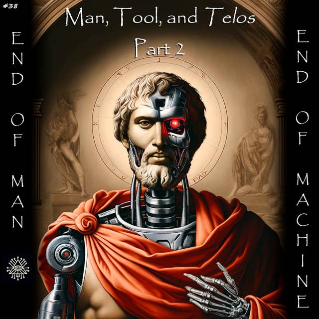 38. Man, Tool, and Telos, Pt. 2: End of Man, End of Machine