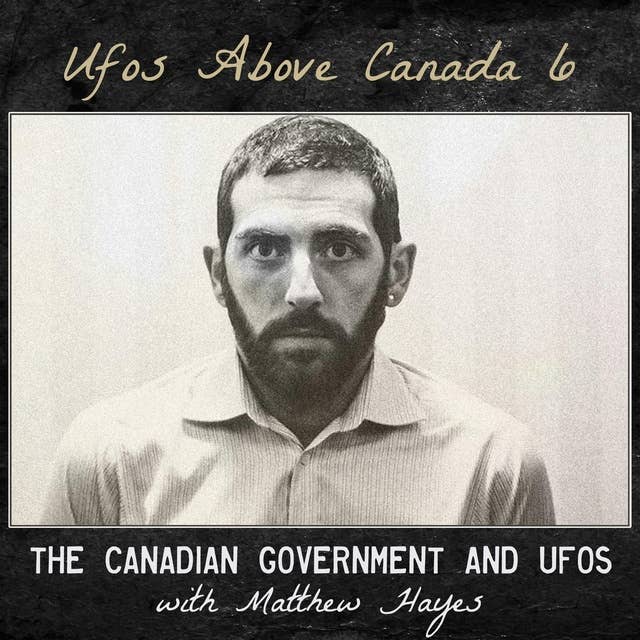 UFOs Above Canada - 5 - The Canadian Government and UFOs (with Matthew Hayes)