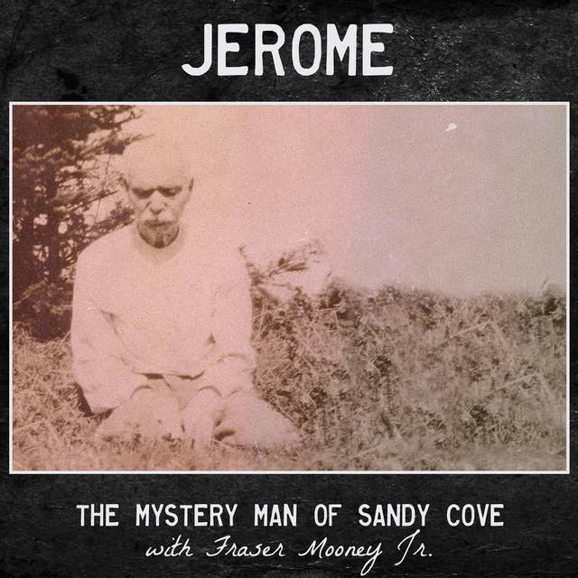 Jerome, the Mystery Man of Sandy Cove (with Fraser Mooney Jr.)