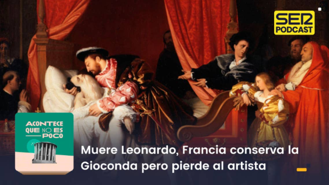 Acontece que no es poco | Muere Leonardo, Francia conserva la Gioconda pero pierde al artista