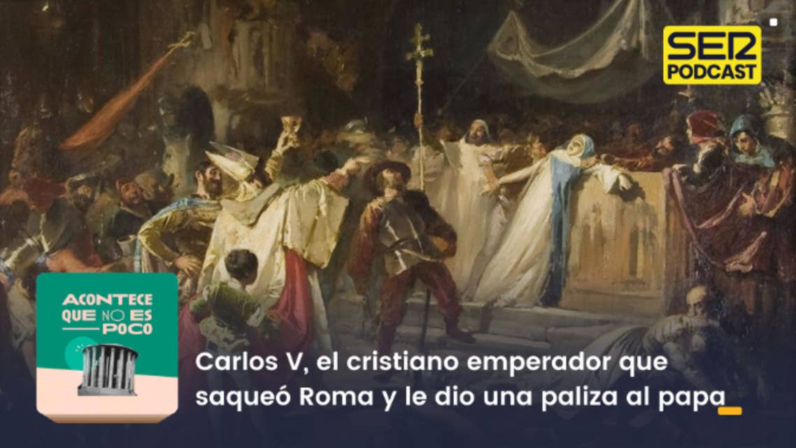 Acontece que no es poco | Carlos V, el cristiano emperador que saqueó Roma y le dio una paliza al papa