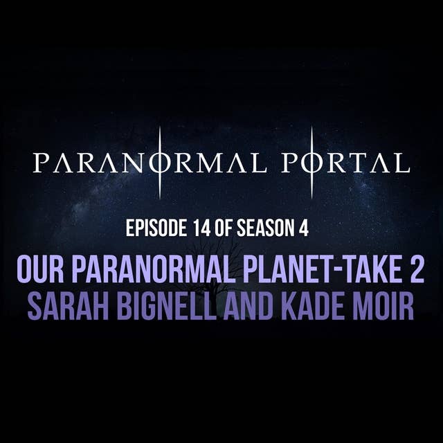 S4EP14 - Our Paranormal Planet - Take 2 - Sarah Bignell and Kade Moir