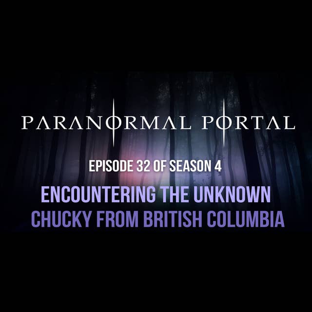 S4EP32 - Encountering The Unknown - Chucky From British Columbia
