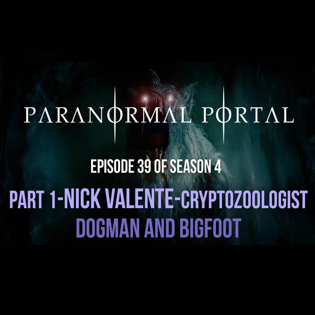 S4EP39 - Part 1 - Cryptozoologist Nick Valente - Bigfoot and Dogman