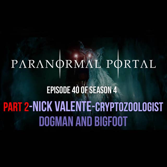 S4EP40 - Part 2 - Cryptozoologist Nick Valente - Bigfoot and Dogman