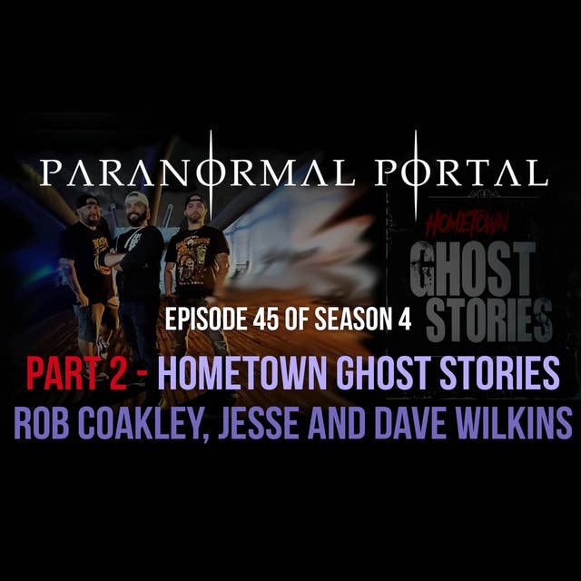 S4EP45 - Part 2 - Hometown Ghost Stories - Rob Coakley, Jesse Wilkins, Dave Wilkins