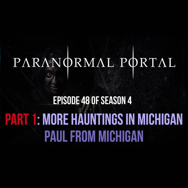 S4EP48 - PART 1-More Hauntings in Michigan - Paul from Michigan
