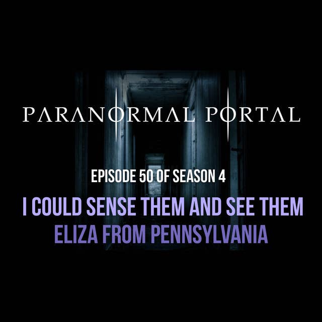S4EP50 - I Could Sense Them and See Them - Eliza From Pennsylvania