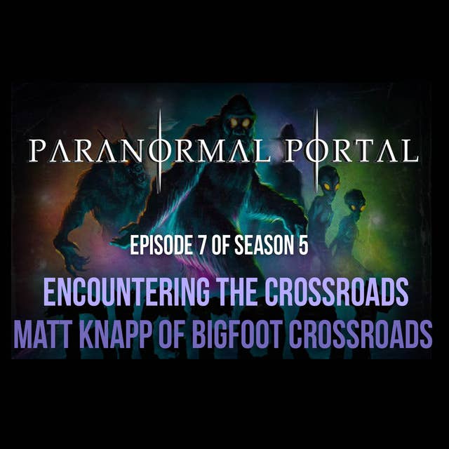 S5EP07 - Encountering Crossroads- Matt Knapp of Bigfoot Crossroads