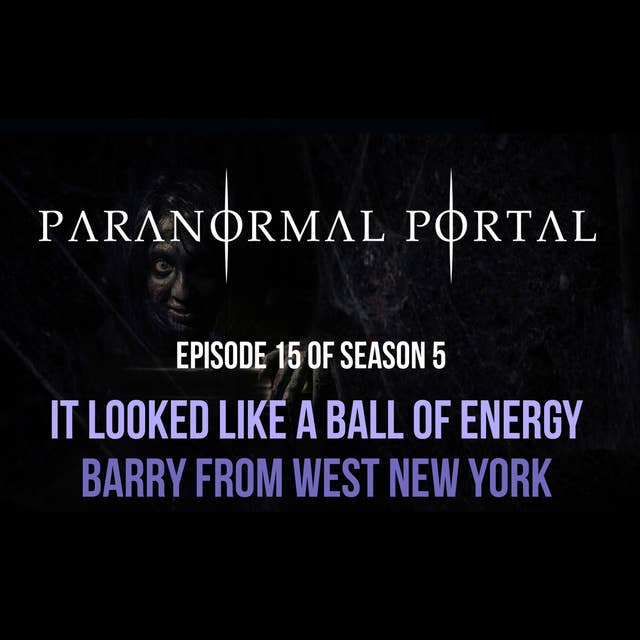 S5EP15 - Part 1 It Looked Like a Ball of Energy - Barry From Western New York