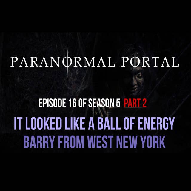 S5EP16 - Part 2: It Looked Like a Ball of Energy - Barry From Western New York