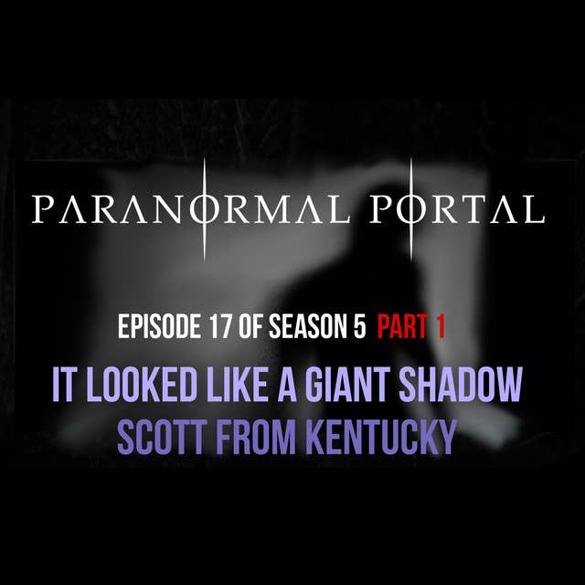 S5EP17 - Part 1 It Looked Like a Giant Shadow - Scott From Kentucky