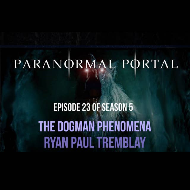 S5EP23 - The Dogman Phenomena - Ryan Paul Tremblay