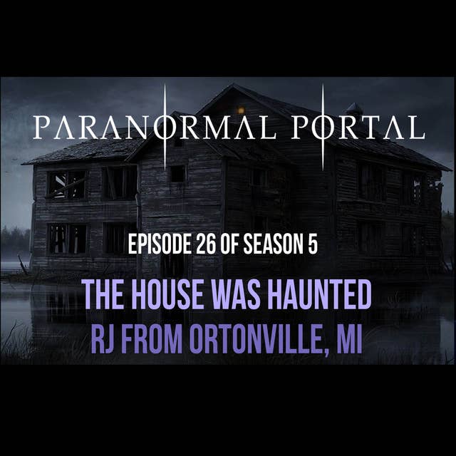 S5EP26 - The House Was Haunted - RJ from Ortonville MI