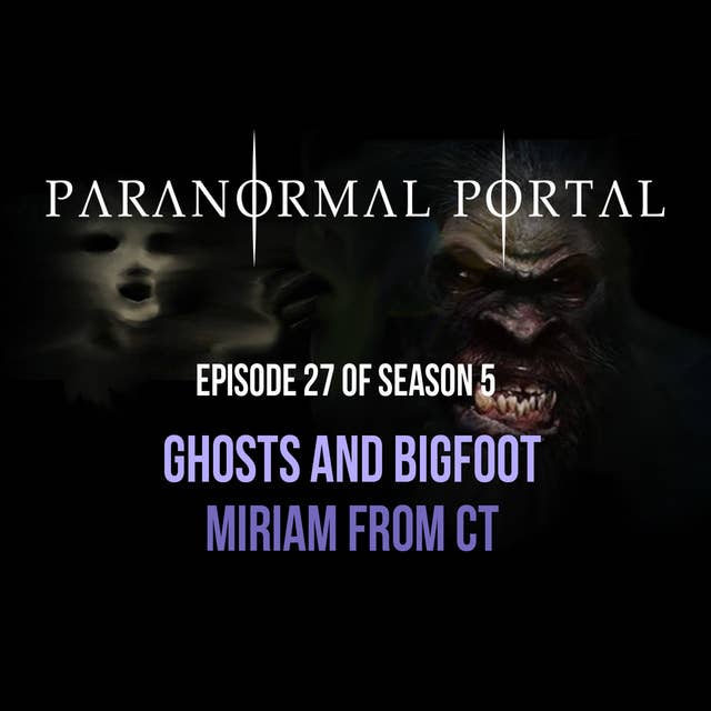 S5EP27 - Ghosts And Bigfoot - Miriam from CT