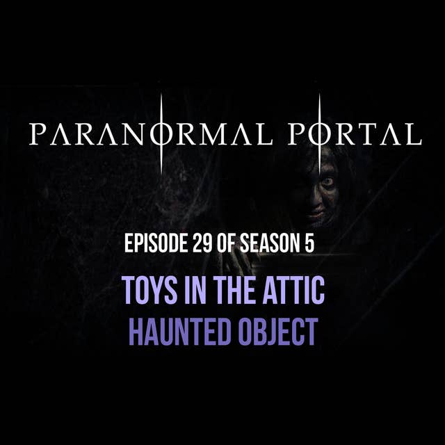 S5EP29 - Toys In The Attic - Haunted Objects