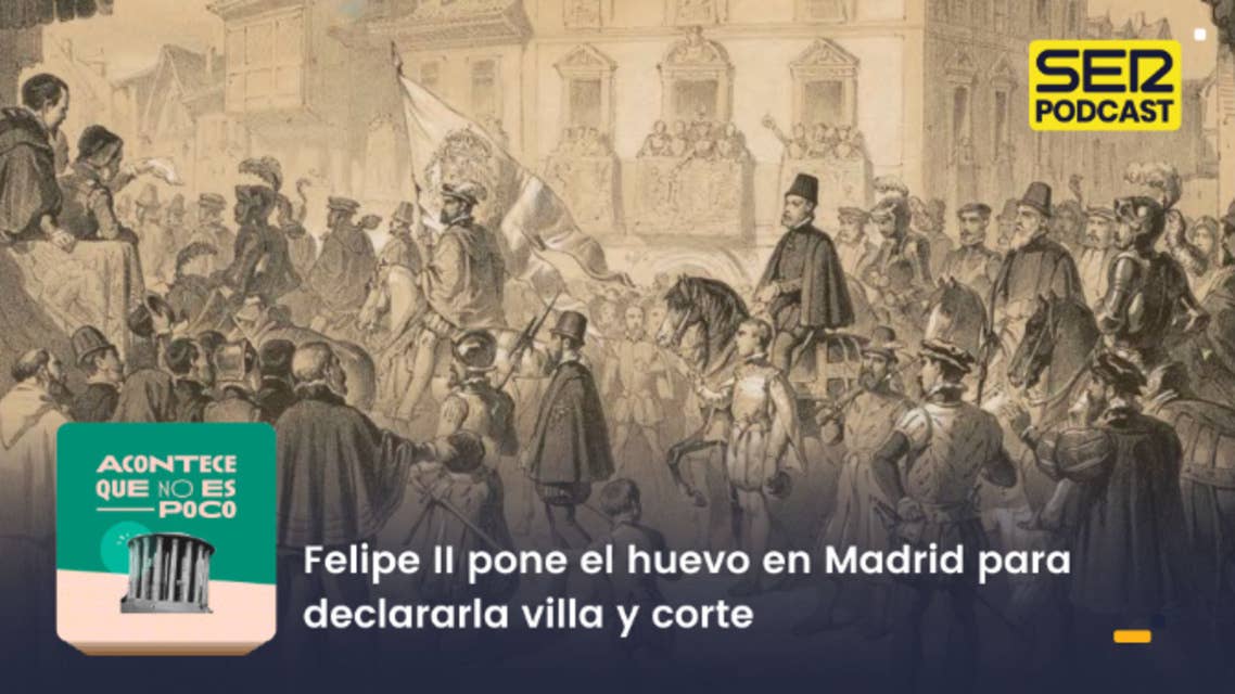 Acontece que no es poco | Felipe II pone el huevo en Madrid para declararla villa y corte