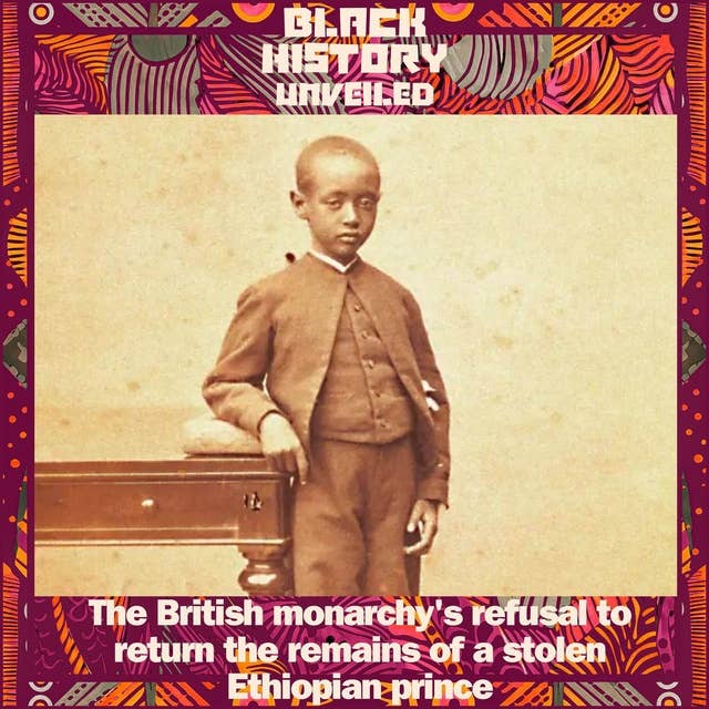 Minisode: The British monarchy's refusal to return the remains of a stolen Ethiopian prince