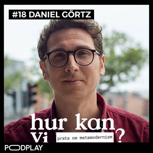 #18 Daniel Görtz - Hur kan vi prata om metamodernism?