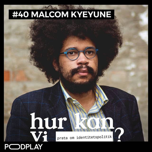 #40 Malcom Kyeyune - Hur kan vi prata om identitetspolitik?