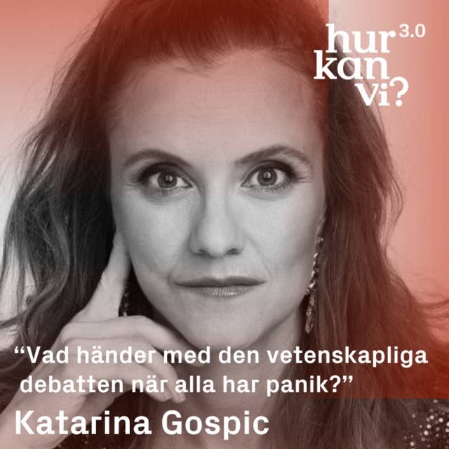 Katarina Gospic - DEL 1 - “Vad händer med den vetenskapliga debatten när alla har panik?”