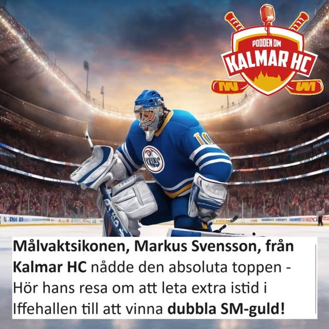 Målvaktsikonen, Markus Svensson, från Kalmar HC nådde den absoluta toppen - Hör hans resa om att leta extra istid i Iffehallen till att vinna dubbla SM-guld!