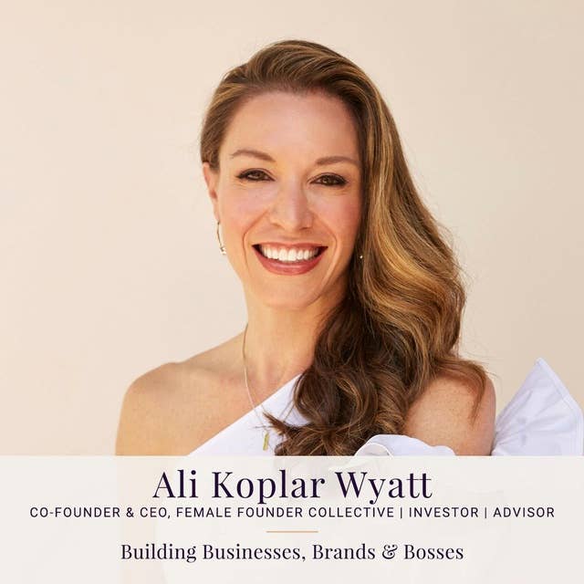 092: Ali Koplar Wyatt — Building Businesses, Brands & Bosses