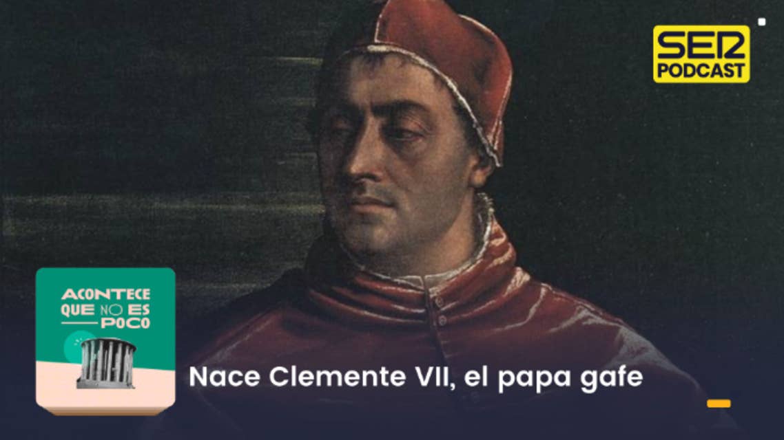 Acontece que no es poco | Nace Clemente VII, el papa gafe