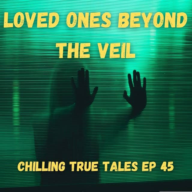 Chilling True Tales - Ep 45 - Loved Ones Beyond the Veil
