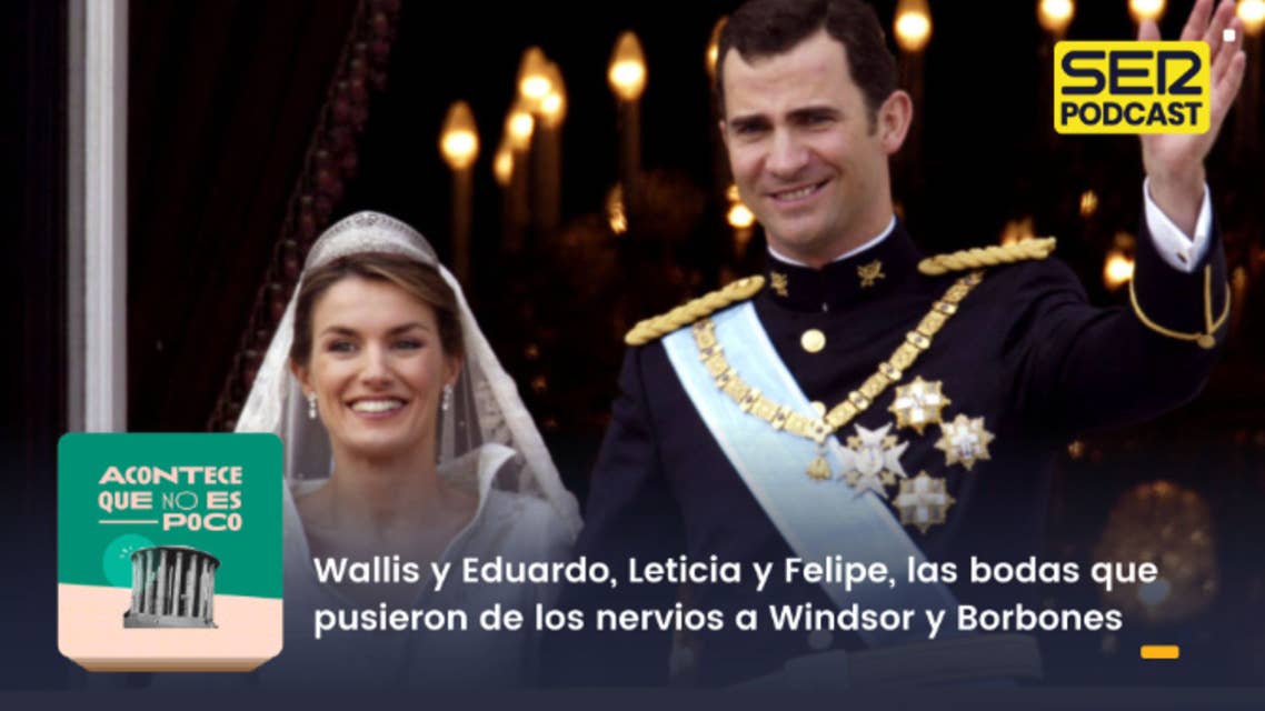 Acontece que no es poco | Wallis y Eduardo, Leticia y Felipe, las bodas que pusieron de los nervios a Windsor y Borbones