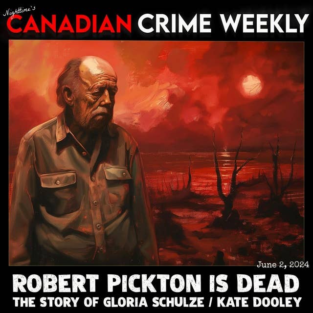 Robert Pickton is DEAD, the Story of Gloria Schulze / Kate Dooley - Canadian Crime Weekly - June 2, 2024