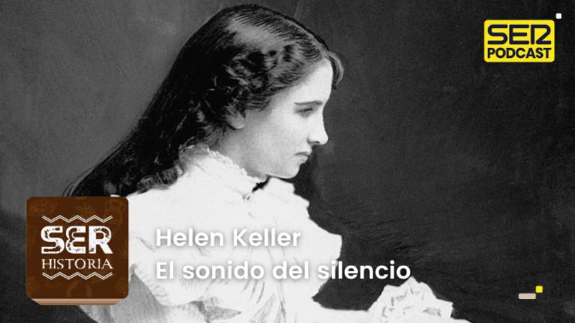 SER Historia | Helen Keller. El sonido del silencio