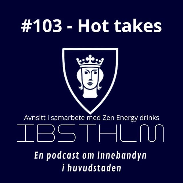 #103 - Hot takes