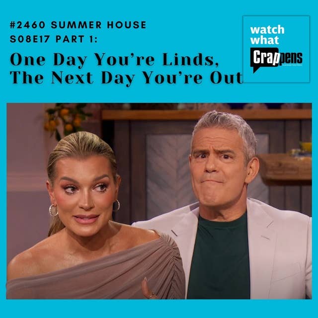#2460 Summer House S08E17 Part 1: One Day You’re Linds, The Next Day You’re Out
