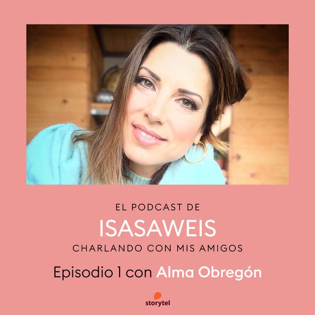 Podcast Isasaweis charlando con mis amigos E01: Charlando con Alma Obregón