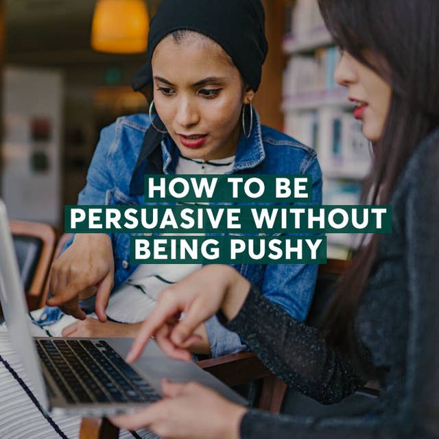 How to Be Persuasive Without Being Pushy