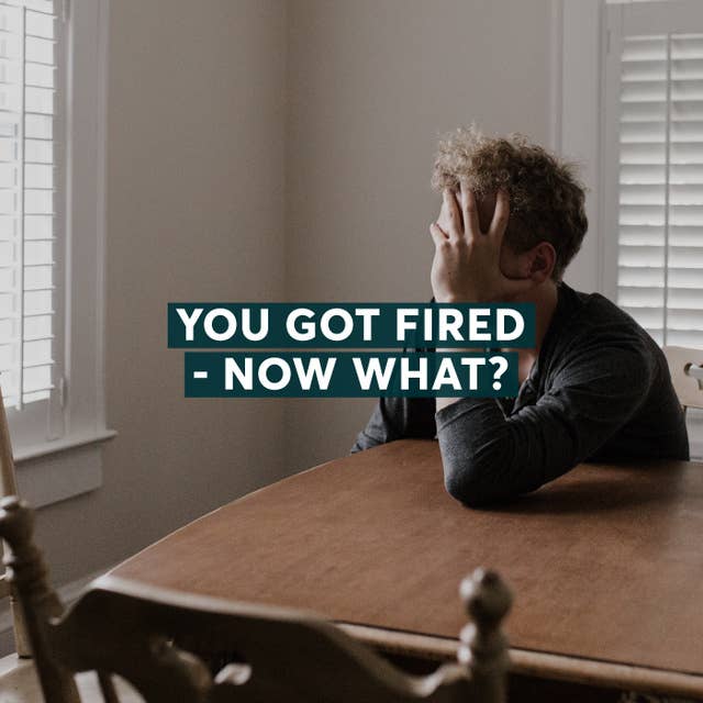 You Got Fired - Now What?