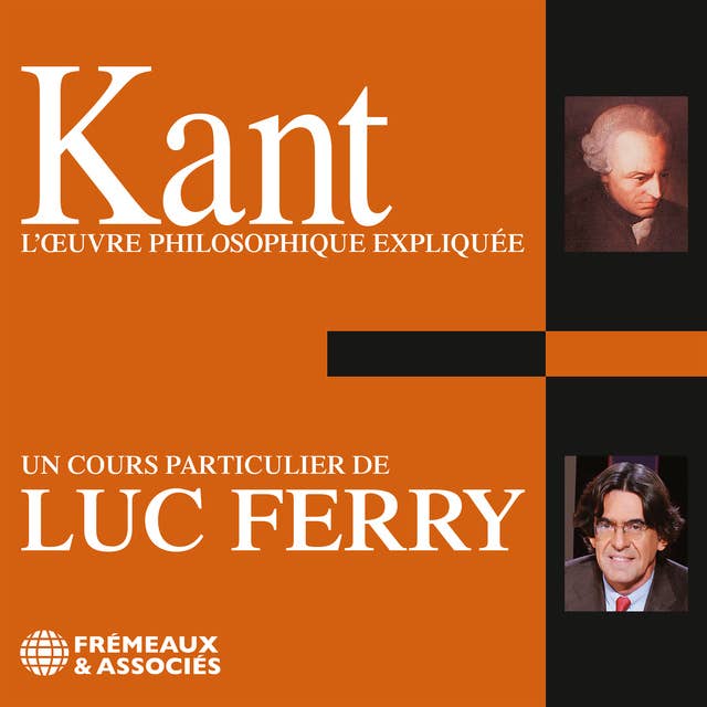 Kant. L'oeuvre philosophique expliquée: Un cours particulier de Luc Ferry