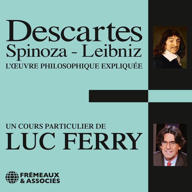 Descartes, Spinoza, Leibniz: L'oeuvre philosophique expliquée