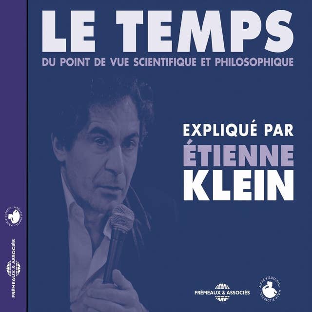Le temps du point de vue scientifique et philosophique: Expliqué par Etienne Klein