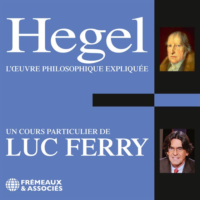 Hegel. L'œuvre philosophique expliquée: Un cours particulier de Luc Ferry
