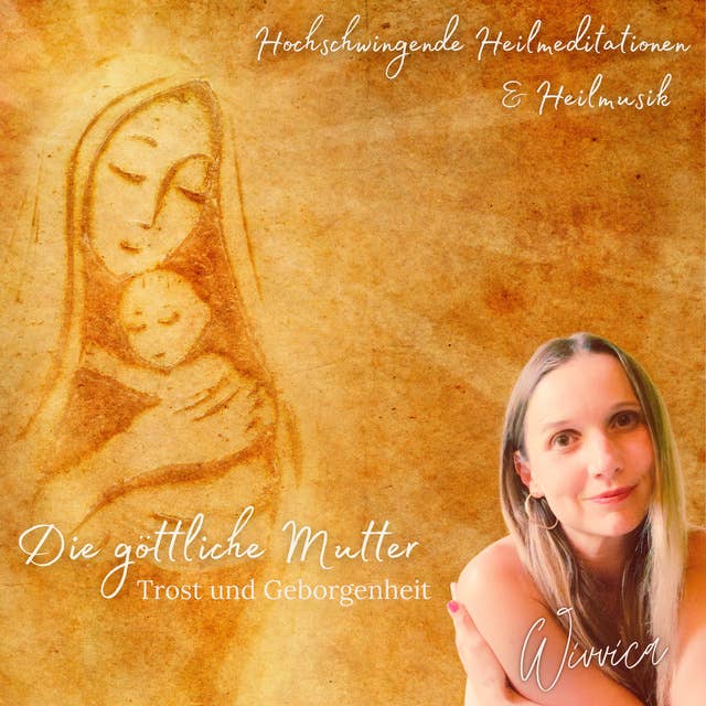 Die Göttliche Mutter - Trost und Geborgenheit: Hochschwingende Heilmeditationen und Heilmusik