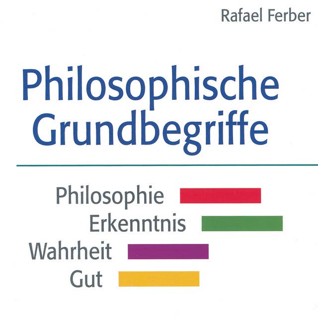 Philosophische Grundbegriffe: Philosophie - Erkenntnis - Wahrheit - Gut