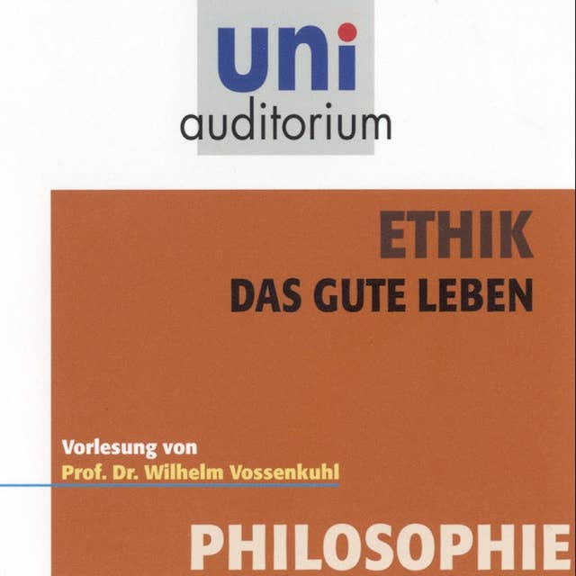 Ethik - Das gute Leben: Vorlesung von Prof. Dr. Wilhelm Vossenkuhl