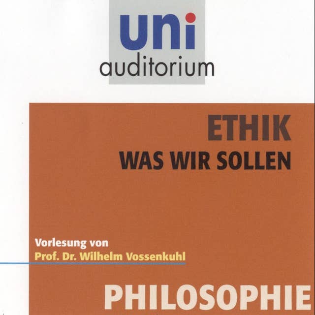 Ethik - Was wir sollen: Vorlesung von Prof. Dr. Wilhelm Vossenkuhl