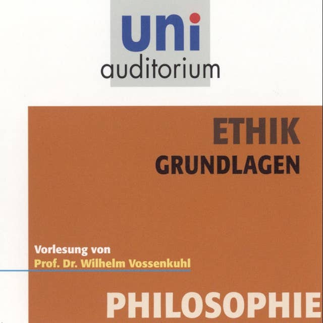Ethik - Grundlagen: Vorlesung von Prof. Dr. Wilhelm Vossenkuhl
