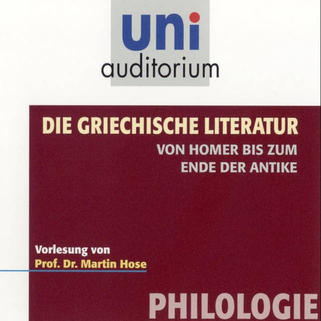 Die griechische Literatur. Von Homer bis zum Ende der Antike: Vorlesung von Prof. Dr. Martin Hose