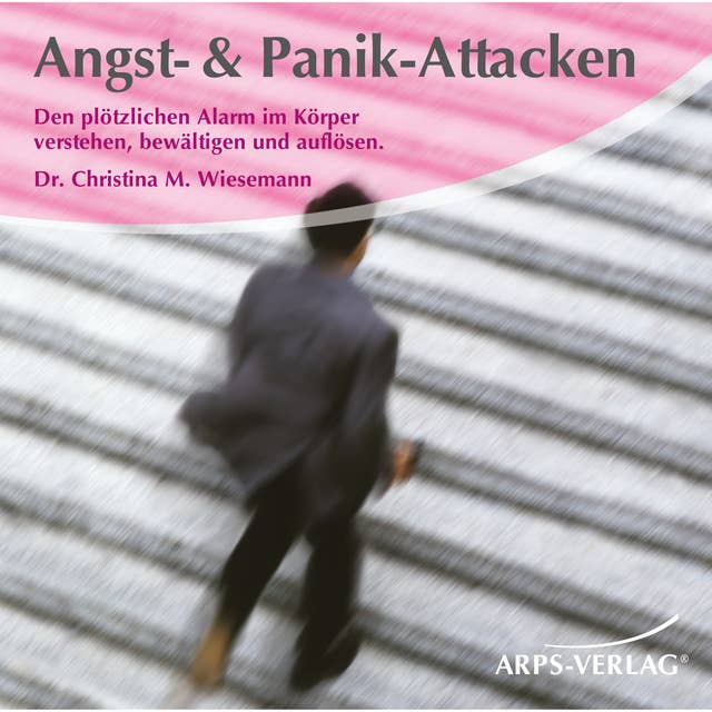 Angst & Panik-Attacken: Den plötzlichen Alarm im Körper verstehen, bewältigen und auflösen
