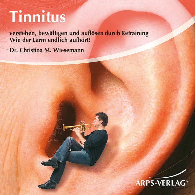 Tinnitus: Verstehen, bewältigen und auflösen durch Retraining. Wie der Lärm endlich aufhört