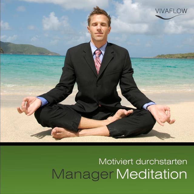 Manager Meditation: Motiviert durchstarten: Motivation, Erfolg, Tatkraft, positives Denken, mentale Stärke